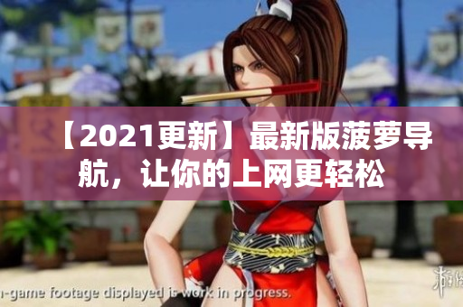【2021更新】最新版菠萝导航，让你的上网更轻松