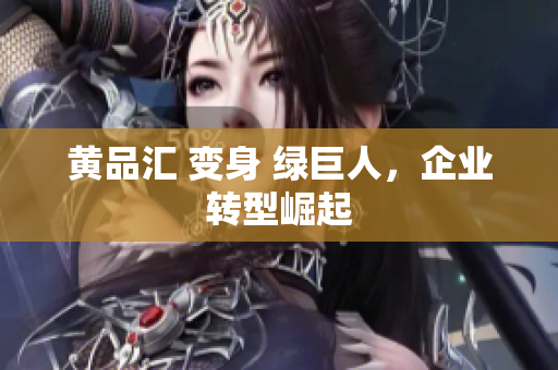 黄品汇 变身 绿巨人，企业转型崛起