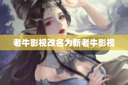 老牛影视改名为新老牛影视