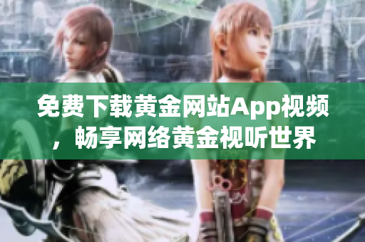 免费下载黄金网站App视频，畅享网络黄金视听世界
