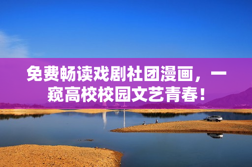 免费畅读戏剧社团漫画，一窥高校校园文艺青春！