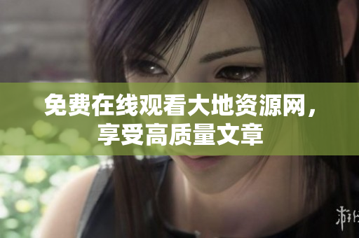 免费在线观看大地资源网，享受高质量文章
