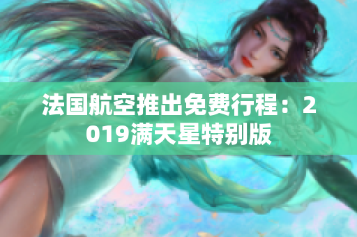 法国航空推出免费行程：2019满天星特别版