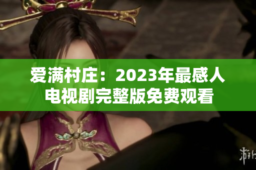 爱满村庄：2023年最感人电视剧完整版免费观看