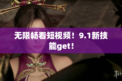 无限畅看短视频！9.1新技能get！