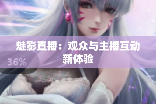 魅影直播：观众与主播互动新体验