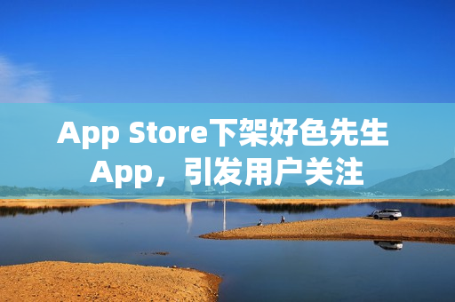App Store下架好色先生 App，引发用户关注
