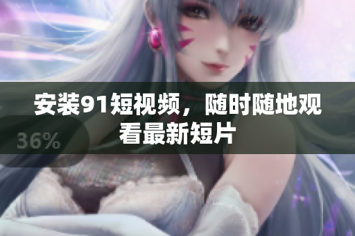 安装91短视频，随时随地观看最新短片