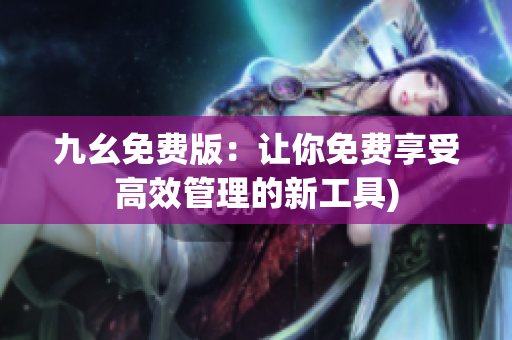 九幺免费版：让你免费享受高效管理的新工具)