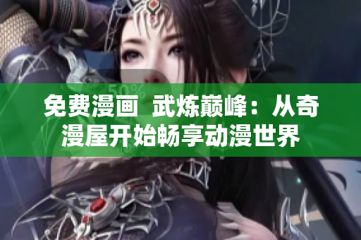 免费漫画  武炼巅峰：从奇漫屋开始畅享动漫世界