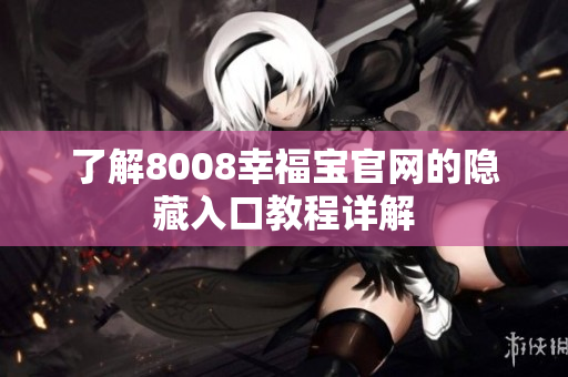 了解8008幸福宝官网的隐藏入口教程详解