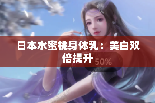 日本水蜜桃身体乳：美白双倍提升