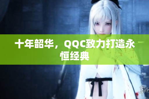 十年韶华，QQC致力打造永恒经典