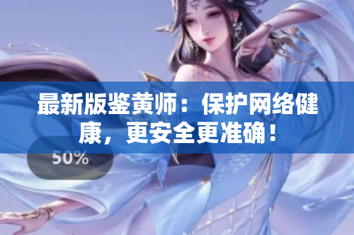 最新版鉴黄师：保护网络健康，更安全更准确！