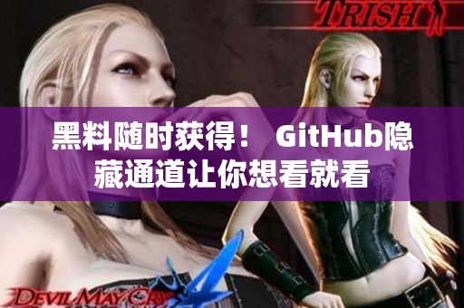 黑料随时获得！ GitHub隐藏通道让你想看就看