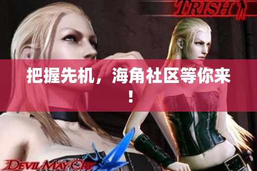 把握先机，海角社区等你来！