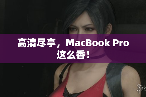 高清尽享，MacBook Pro这么香！