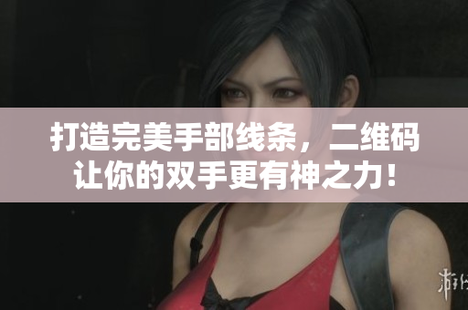 打造完美手部线条，二维码让你的双手更有神之力！