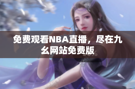 免费观看NBA直播，尽在九幺网站免费版