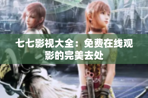 七七影视大全：免费在线观影的完美去处