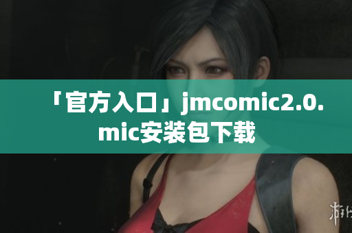 「官方入口」jmcomic2.0.mic安装包下载