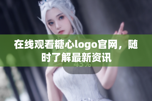 在线观看糖心logo官网，随时了解最新资讯