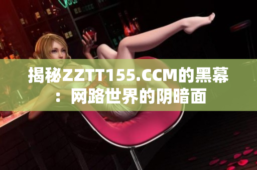 揭秘ZZTT155.CCM的黑幕：网路世界的阴暗面