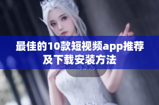 最佳的10款短视频app推荐及下载安装方法