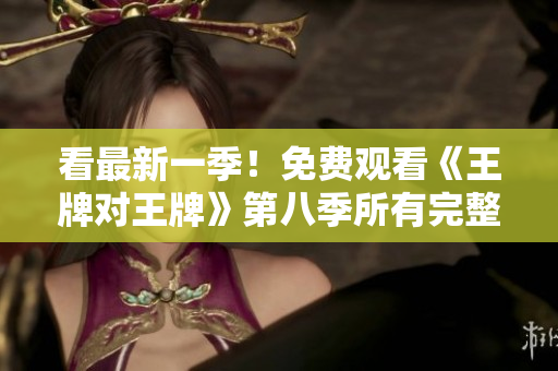 看最新一季！免费观看《王牌对王牌》第八季所有完整集