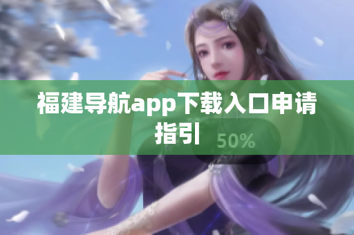 福建导航app下载入口申请指引