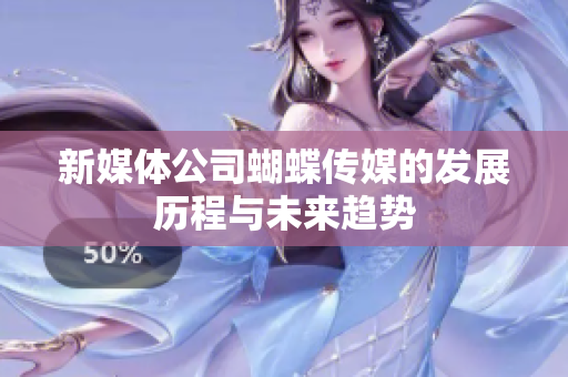 新媒体公司蝴蝶传媒的发展历程与未来趋势