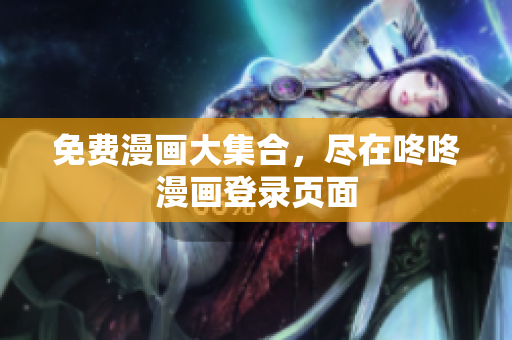 免费漫画大集合，尽在咚咚漫画登录页面