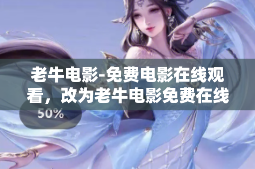 老牛电影-免费电影在线观看，改为老牛电影免费在线观看，限时免费享受