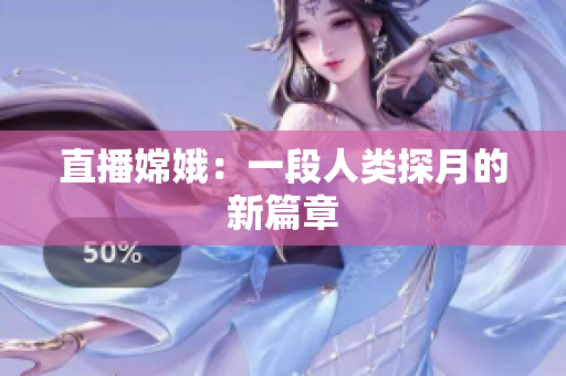 直播嫦娥：一段人类探月的新篇章