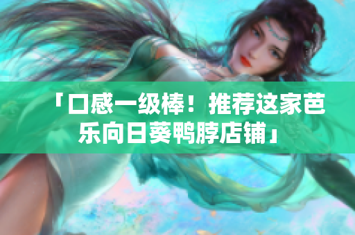 「口感一级棒！推荐这家芭乐向日葵鸭脖店铺」