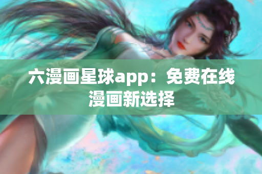 六漫画星球app：免费在线漫画新选择