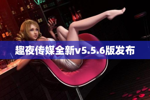 趣夜传媒全新v5.5.6版发布