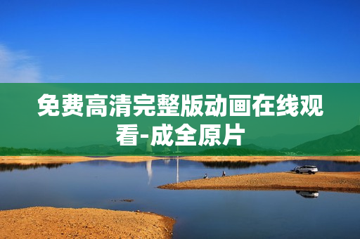 免费高清完整版动画在线观看-成全原片