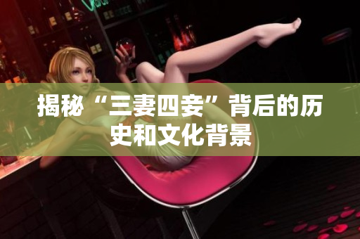揭秘“三妻四妾”背后的历史和文化背景