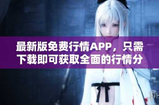 最新版免费行情APP，只需下载即可获取全面的行情分析！