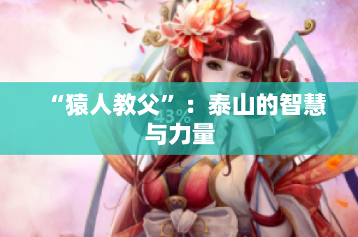 “猿人教父”：泰山的智慧与力量
