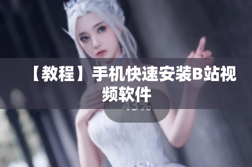 【教程】手机快速安装B站视频软件