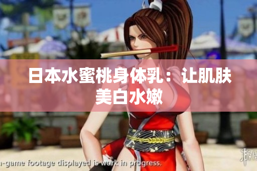 日本水蜜桃身体乳：让肌肤美白水嫩