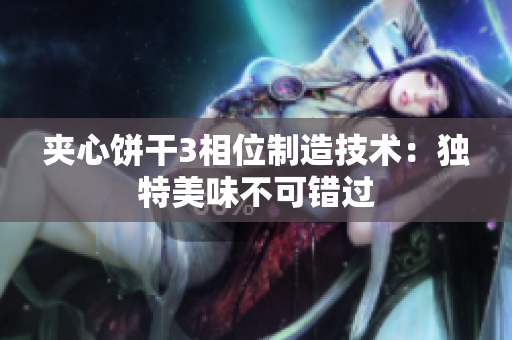 夹心饼干3相位制造技术：独特美味不可错过