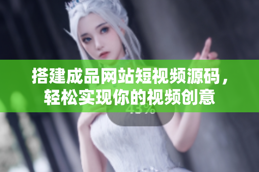 搭建成品网站短视频源码，轻松实现你的视频创意