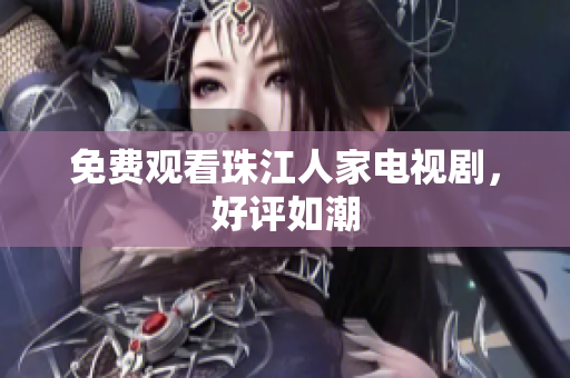 免费观看珠江人家电视剧，好评如潮