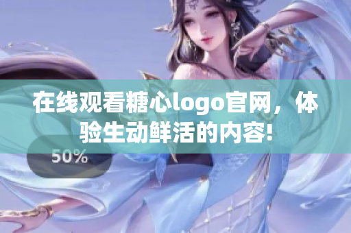 在线观看糖心logo官网，体验生动鲜活的内容!