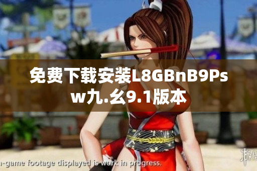 免费下载安装L8GBnB9Psw九.幺9.1版本