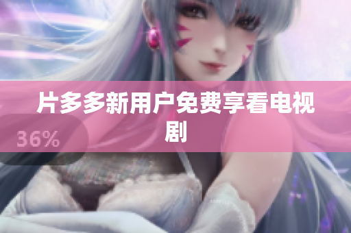 片多多新用户免费享看电视剧
