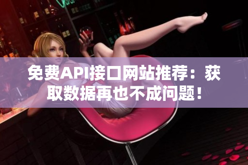 免费API接口网站推荐：获取数据再也不成问题！